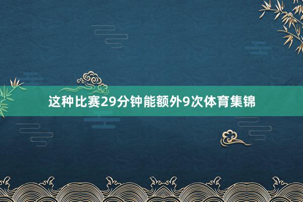 这种比赛29分钟能额外9次体育集锦