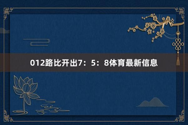 012路比开出7：5：8体育最新信息