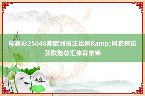 输赢彩25046期欧洲投注比例&网友探访及欧赔总汇体育集锦