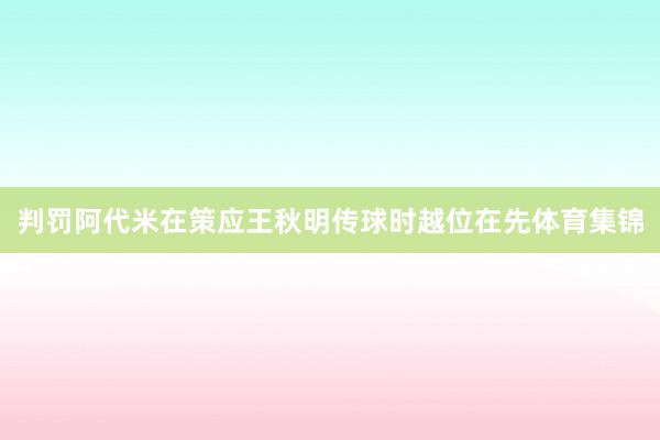 判罚阿代米在策应王秋明传球时越位在先体育集锦