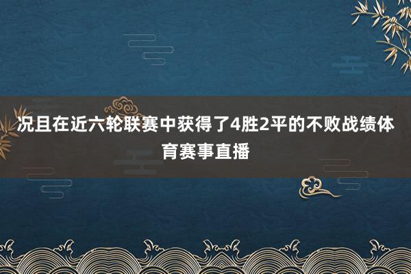 况且在近六轮联赛中获得了4胜2平的不败战绩体育赛事直播