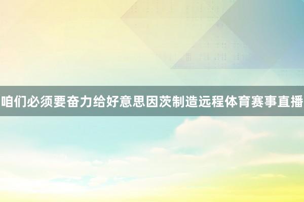 咱们必须要奋力给好意思因茨制造远程体育赛事直播