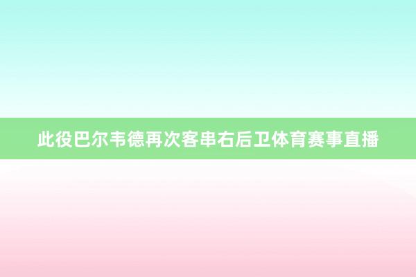 此役巴尔韦德再次客串右后卫体育赛事直播
